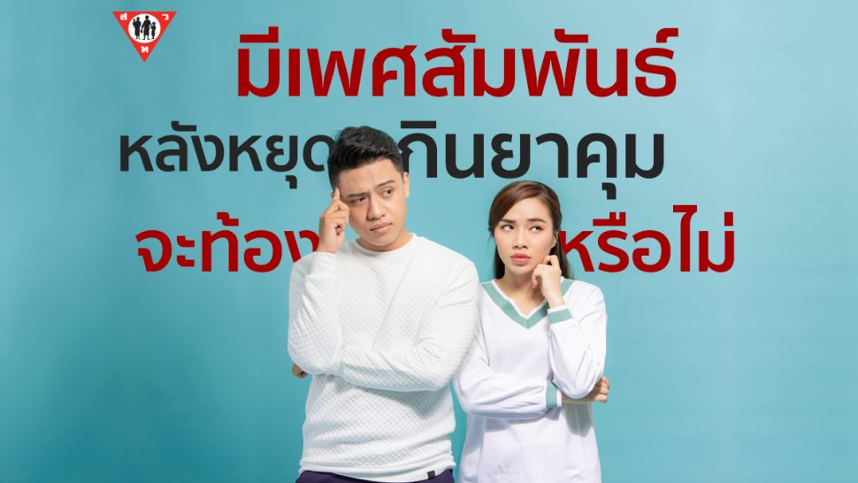 มีเพศสัมพันธ์ 1 ครั้ง หลังหยุดกินยาคุม 2 สัปดาห์ จะท้องหรือไม่