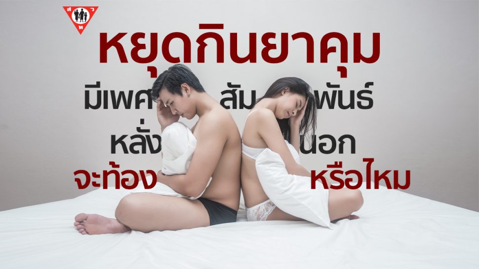 หยุดกินยาคุม มีเพศสัมพันธ์หลั่งนอกจะท้องมั้ย