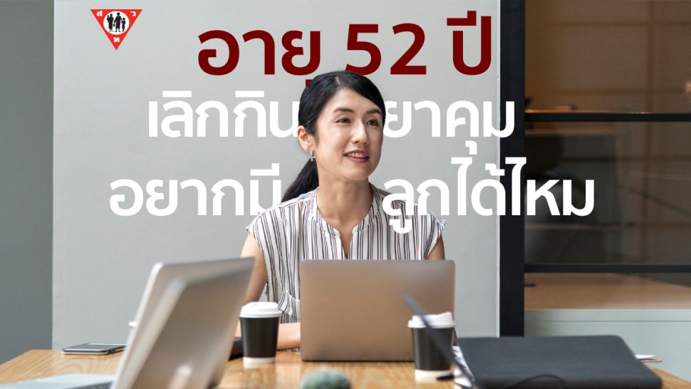อายุ 52 เลิกกินยาคุม อยากมีลูกได้ไหม